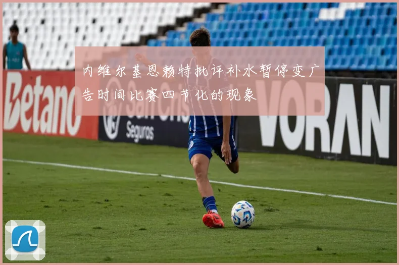 内维尔基恩赖特批评补水暂停变广告时间比赛四节化的现象