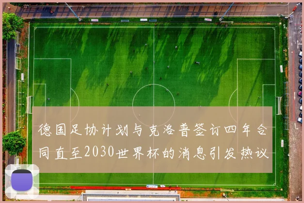 德国足协计划与克洛普签订四年合同直至2030世界杯的消息引发热议