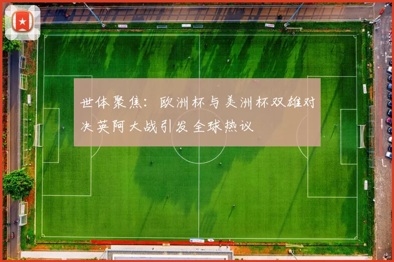 世体聚焦：欧洲杯与美洲杯双雄对决英阿大战引发全球热议