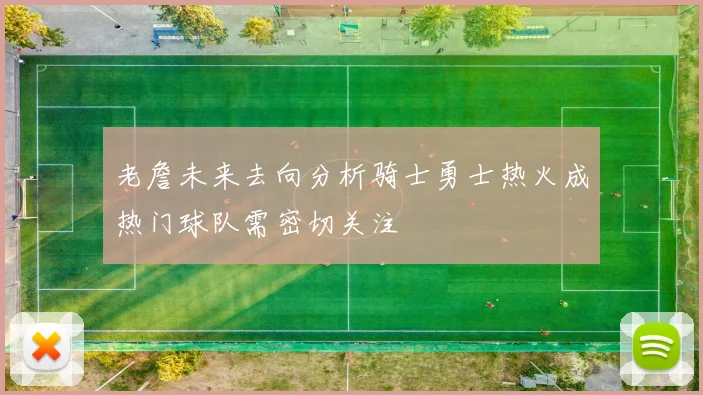 老詹未来去向分析骑士勇士热火成热门球队需密切关注