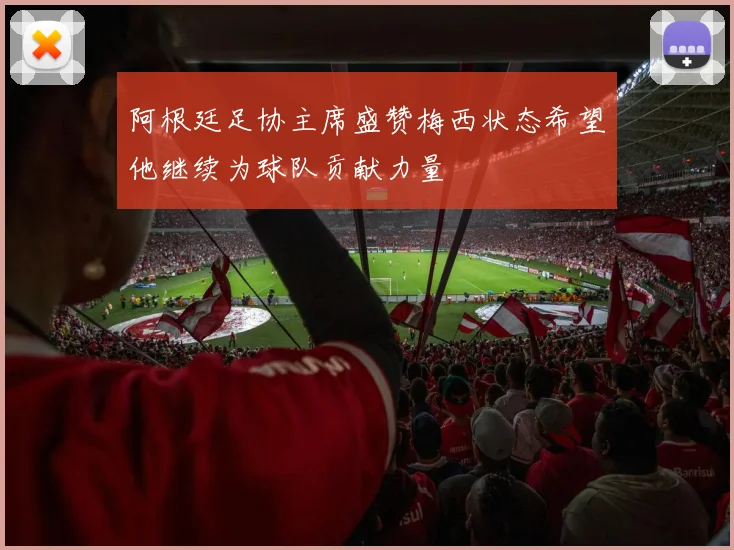 阿根廷足协主席盛赞梅西状态希望他继续为球队贡献力量