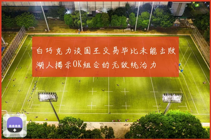 白巧克力谈国王交易毕比未能击败湖人揭示OK组合的无敌统治力
